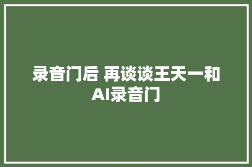 录音门后 再谈谈王天一和AI录音门