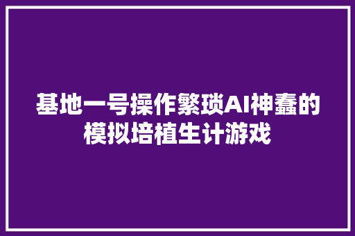 基地一号操作繁琐AI神蠢的模拟培植生计游戏