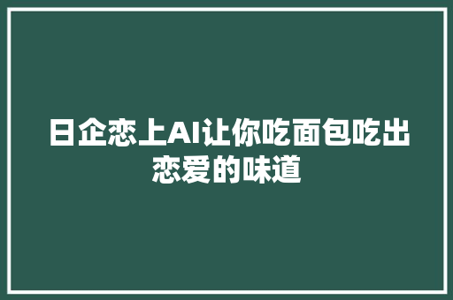 日企恋上AI让你吃面包吃出恋爱的味道