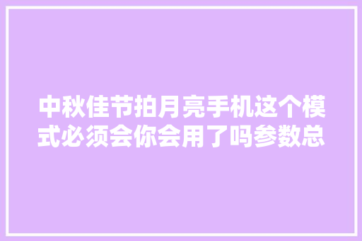 中秋佳节拍月亮手机这个模式必须会你会用了吗参数总结