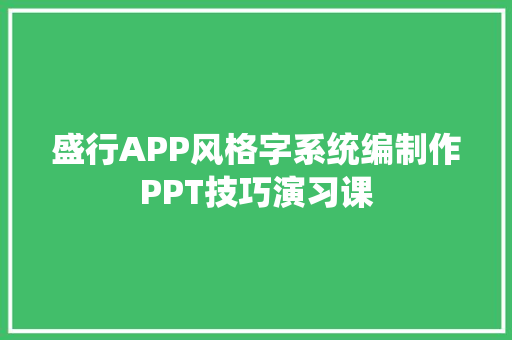 盛行APP风格字系统编制作PPT技巧演习课