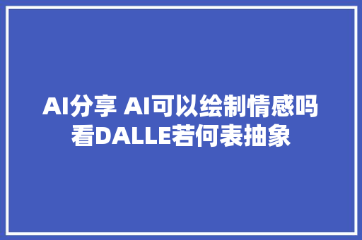 AI分享 AI可以绘制情感吗看DALLE若何表抽象