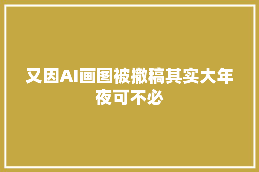 又因AI画图被撤稿其实大年夜可不必