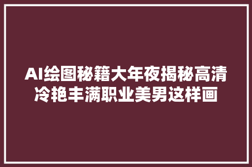 AI绘图秘籍大年夜揭秘高清冷艳丰满职业美男这样画