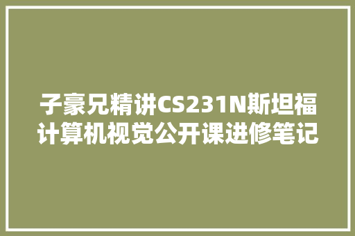 子豪兄精讲CS231N斯坦福计算机视觉公开课进修笔记