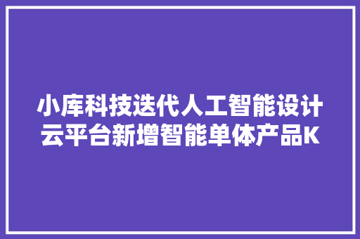 小库科技迭代人工智能设计云平台新增智能单体产品KoolPlan 移动端产品KoolShare