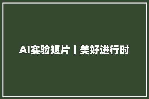 AI实验短片丨美好进行时