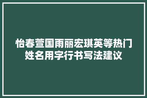 怡春萱国雨丽宏琪英等热门姓名用字行书写法建议