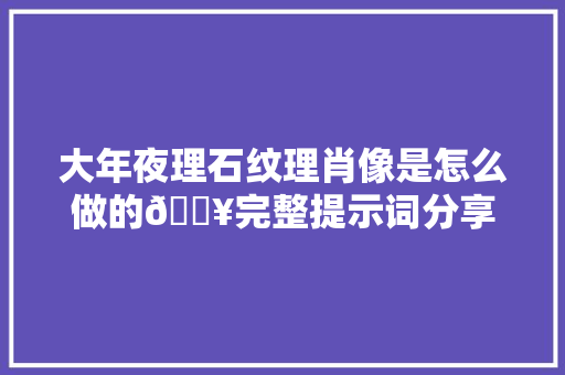 大年夜理石纹理肖像是怎么做的🔥完整提示词分享进修🔥人工智能