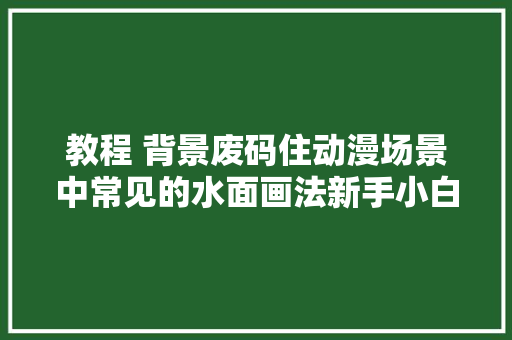 教程 背景废码住动漫场景中常见的水面画法新手小白一看就会