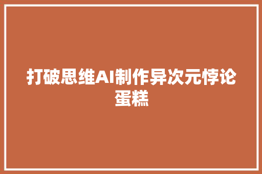 打破思维AI制作异次元悖论蛋糕