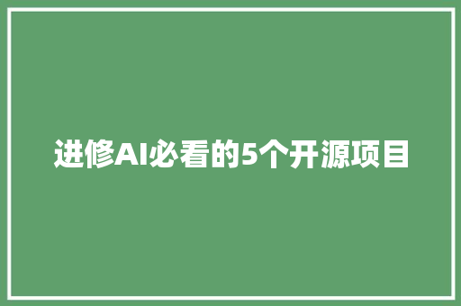 进修AI必看的5个开源项目