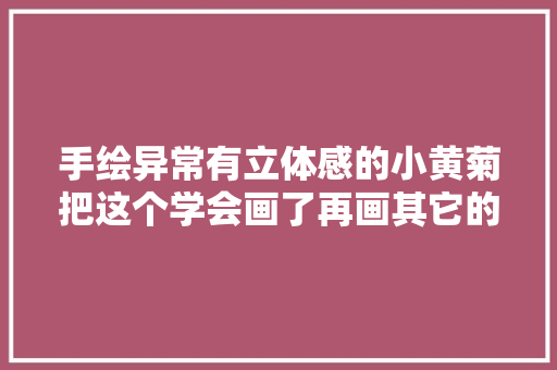 手绘异常有立体感的小黄菊把这个学会画了再画其它的就不难了