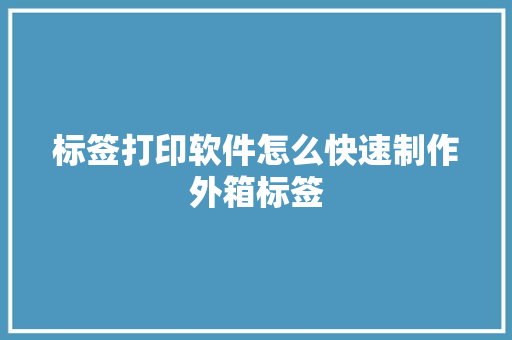 标签打印软件怎么快速制作外箱标签