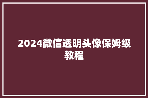 2024微信透明头像保姆级教程