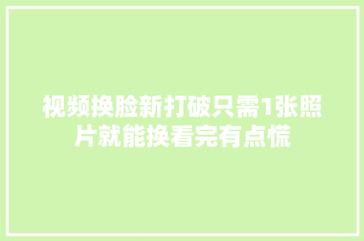 视频换脸新打破只需1张照片就能换看完有点慌