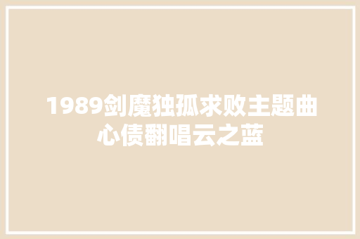 1989剑魔独孤求败主题曲心债翻唱云之蓝