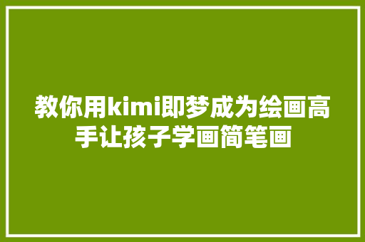 教你用kimi即梦成为绘画高手让孩子学画简笔画