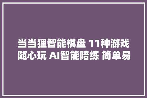 当当狸智能棋盘 11种游戏随心玩 AI智能陪练 简单易上手 再也不费妈了