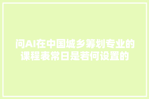 问AI在中国城乡筹划专业的课程表常日是若何设置的