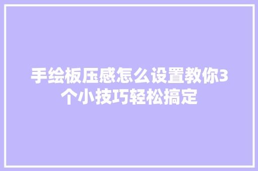 手绘板压感怎么设置教你3个小技巧轻松搞定