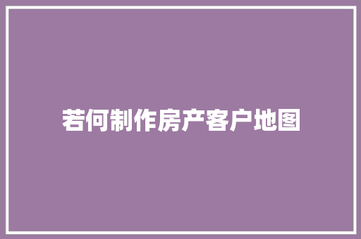 若何制作房产客户地图