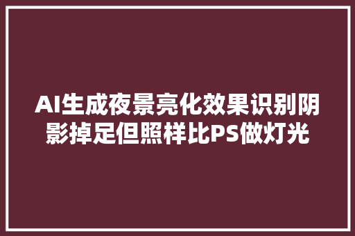 AI生成夜景亮化效果识别阴影掉足但照样比PS做灯光