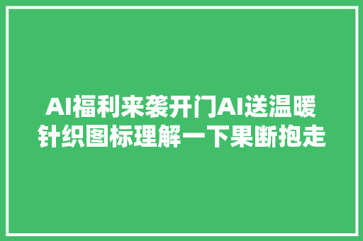 AI福利来袭开门AI送温暖针织图标理解一下果断抱走