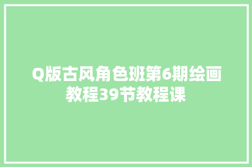 Q版古风角色班第6期绘画教程39节教程课