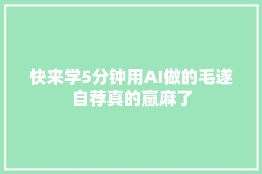 快来学5分钟用AI做的毛遂自荐真的赢麻了