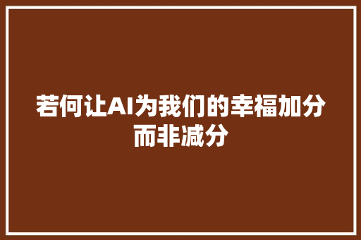 若何让AI为我们的幸福加分而非减分