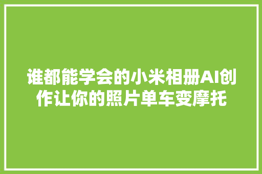 谁都能学会的小米相册AI创作让你的照片单车变摩托