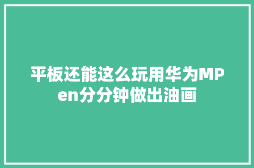 平板还能这么玩用华为MPen分分钟做出油画