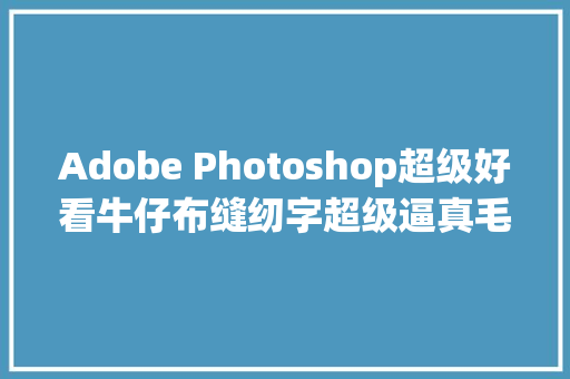 Adobe Photoshop超级好看牛仔布缝纫字超级逼真毛巾字教程