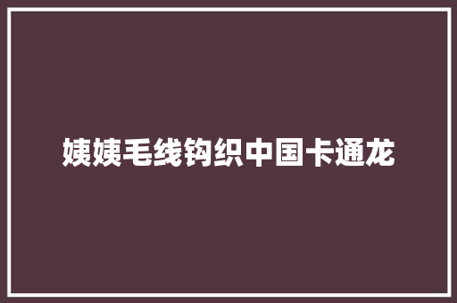 姨姨毛线钩织中国卡通龙