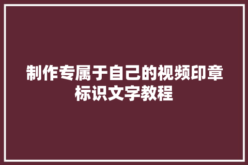 制作专属于自己的视频印章标识文字教程