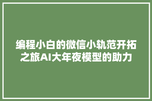 编程小白的微信小轨范开拓之旅AI大年夜模型的助力