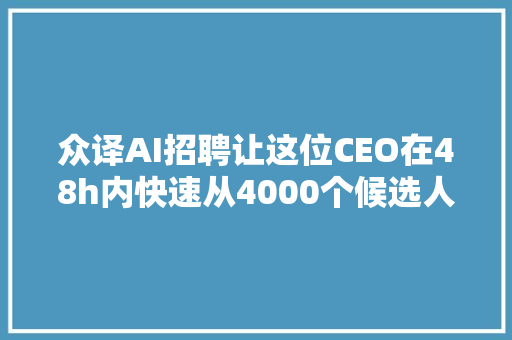 众译AI招聘让这位CEO在48h内快速从4000个候选人中选中他