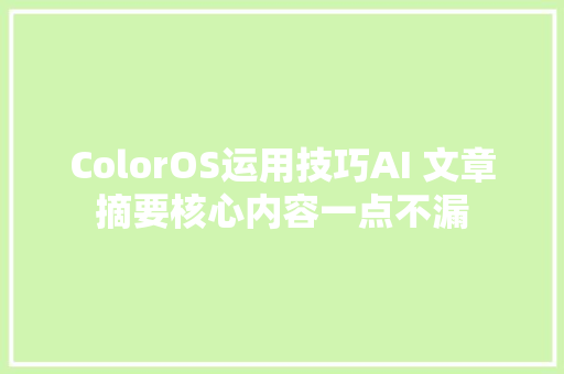 ColorOS运用技巧AI 文章摘要核心内容一点不漏