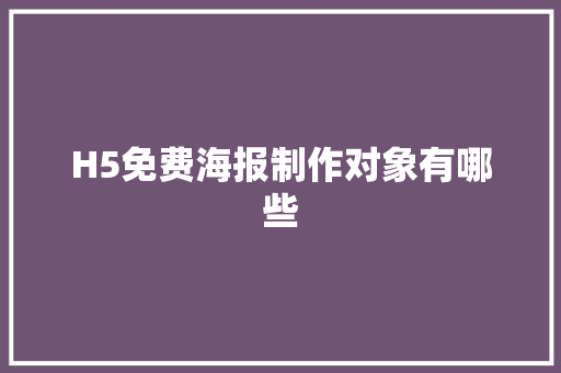 H5免费海报制作对象有哪些