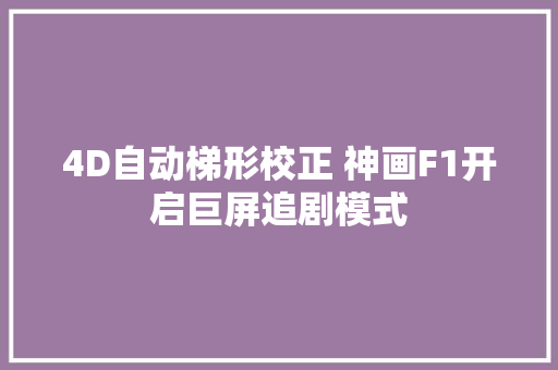 4D自动梯形校正 神画F1开启巨屏追剧模式