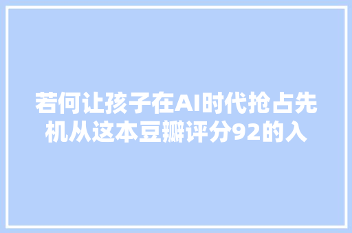 若何让孩子在AI时代抢占先机从这本豆瓣评分92的入门级编程神作开始