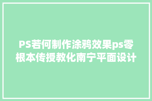 PS若何制作涂鸦效果ps零根本传授教化南宁平面设计培训