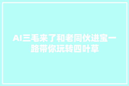 AI三毛来了和老同伙进宝一路带你玩转四叶草