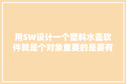 用SW设计一个塑料水壶软件就是个对象重要的是要有好的创意