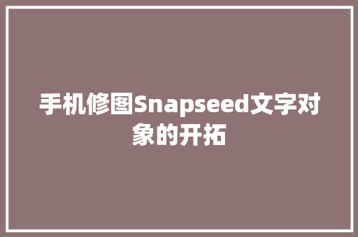 手机修图Snapseed文字对象的开拓