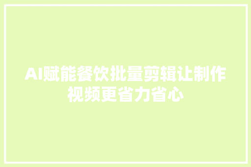 AI赋能餐饮批量剪辑让制作视频更省力省心