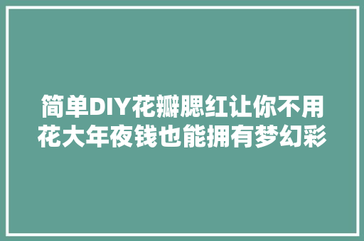 简单DIY花瓣腮红让你不用花大年夜钱也能拥有梦幻彩妆