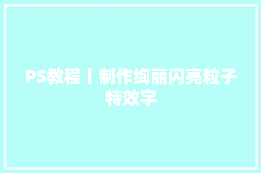 PS教程丨制作绚丽闪亮粒子特效字