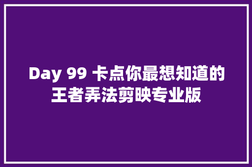 Day 99 卡点你最想知道的王者弄法剪映专业版